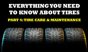 Everything You Need To Know About Tires: Proper Tire Care & Maintenance (Part 4)